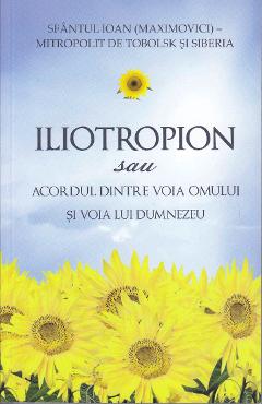 Carte Iliotropion sau acordul dintre voia Domnului si voia lui Dumnezeu - Sfantul Ioan Maximovici editura Sfantul Ioan Maximovici