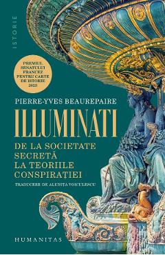 Carte Illuminati. De la societate secreta la teoriile conspiratiei - Pierre-Yves Beaurepaire editura Pierre Yves Beaurepaire