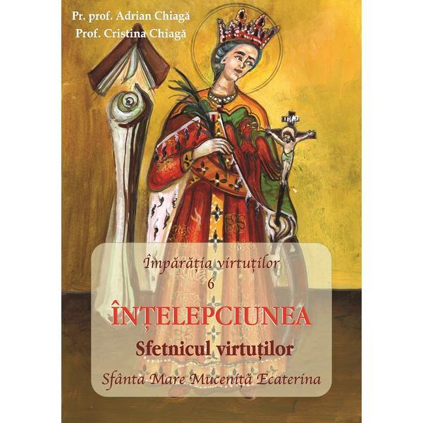 Carte Imparatia virtutilor Vol.6: Intelepciunea. Sfetnicul virtutilor - Adrian Chiaga