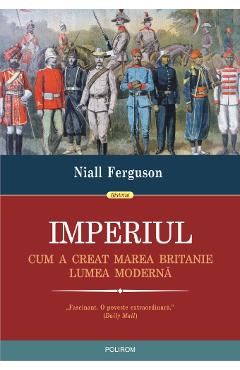 Carte Imperiul. Cum a creat Marea Britanie lumea moderna - Niall Ferguson editura Niall Ferguson
