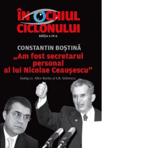 Carte In Ochiul Ciclonului - "Am fost secretarul personal al lui Nicolae Ceausescu". Constantin Bostina in dialog cu Alice Barbu si Sorin Rosca Stanescu. Editia a IV-a Autor Constantin Bostina