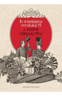 Carte In intimitatea secolului 19 - Ioana Parvulescu editura Ioana Parvulescu