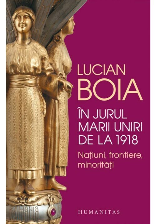 Carte In jurul Marii Uniri de la 1918 editura Humanitas
