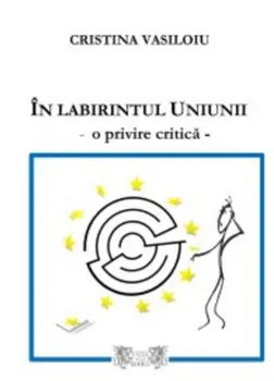 Carte In labirintul Uniunii. O privire critica/Cristina Vasiloiu editura Excel XXI Books