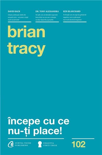 Carte Incepe cu ce nu-ti place autor Brian Tracy editura Curtea Veche Publishing