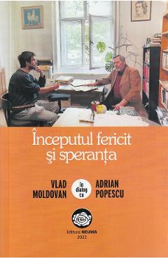 Carte Inceputul fericit si speranta. Vlad Moldovan in dialog cu Adrian Popescu - Vlad Moldovan
