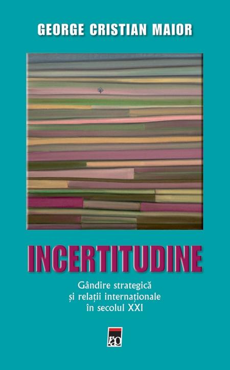 Carte Incertitudine. Gandire strategica si relatii internationale in secolul XXI autor George Cristian Maior editura RAO