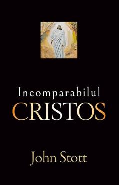 Carte Incomparabilul Cristos - John R. W. Stott editura John Stott