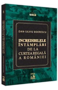Carte Incredibilele intamplari de la Curtea Regala a Romaniei - Dan-Silviu Boerescu editura Dan-Silviu Boerescu