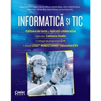 Carte Informatica si TIC. Editoare de text si aplicatii colaborative. Aplicatia Camtasia Studio. Limbajul de programare C++. Roboti Lego. Mindstorms. Education EV3/*** editura Corint Books