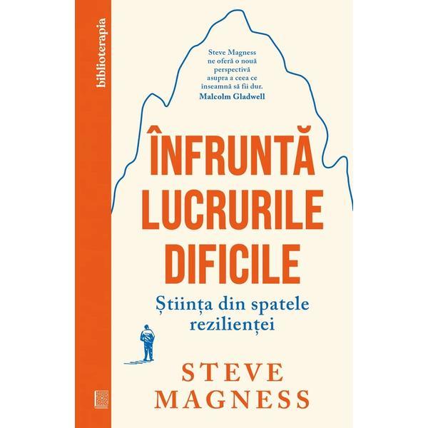 Carte Infrunta lucrurile dificile. Stiinta din spatele rezilientei - Steve Magness