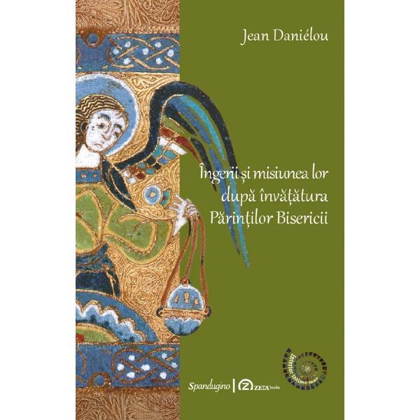 Carte Ingerii si Misiunea Lor Dupa Invatatura Parintilor Bisericii -  Jean Danielou