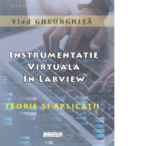 Carte Instrumentatie virtuala in LabView. Teorie si aplicatii Autor Vlad Gheorghita