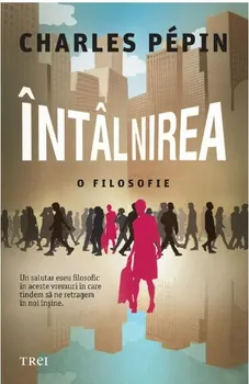 Carte Intalnirea. O filosofie. Un salutar eseu filosofic in aceste vremuri in care tindem sa ne retragem in noi insine/Charles Pepin editura Trei