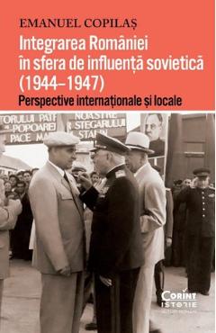 Carte Integrarea Romaniei in sfera de influenta sovietica (1944-1947) - Emanuel Copilas editura Emanuel Copilas