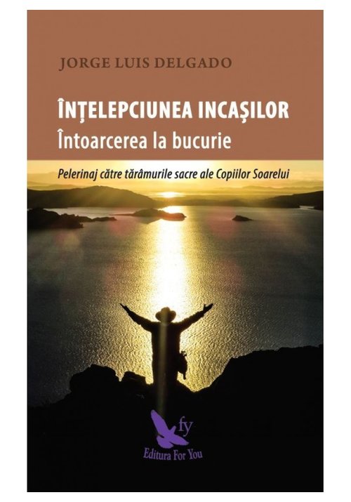 Carte Intelepciunea incasilor. Intoarcerea la bucurie editura For You