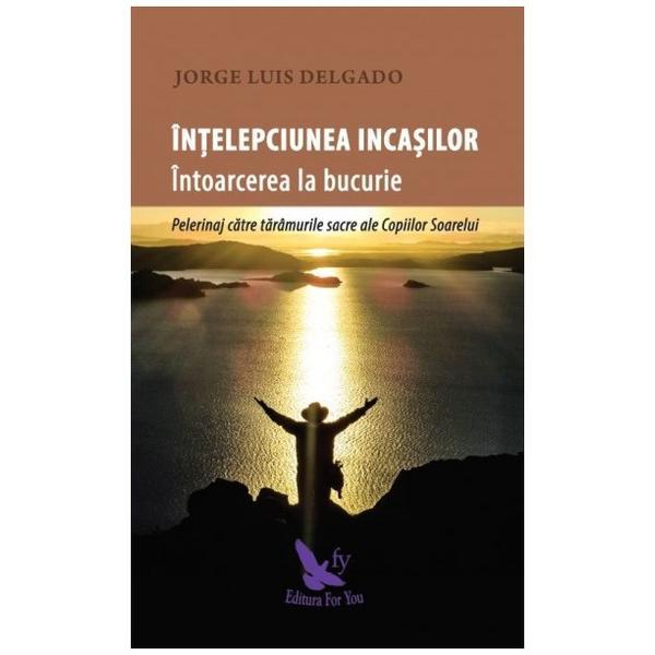 Carte Intelepciunea incasilor. Intoarcerea la bucurie - Jorge Luis Delgado
