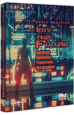Carte Into the Future. Japanese Animation Transcends Universalism - Maria Grajdian editura Maria Grajdian
