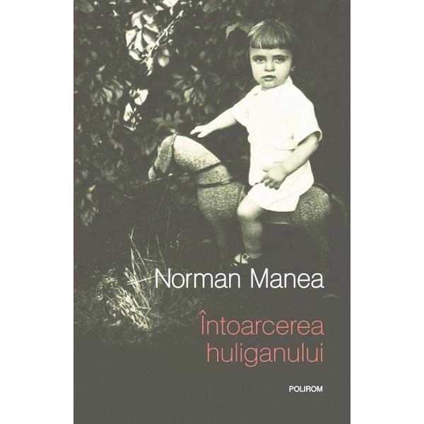 Carte Intoarcerea huliganului - Norman Manea