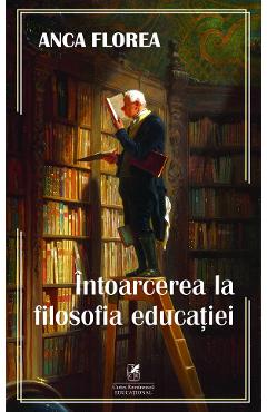 Carte Intoarcerea la filosofia educatiei - Anca Florea editura Anca Florea
