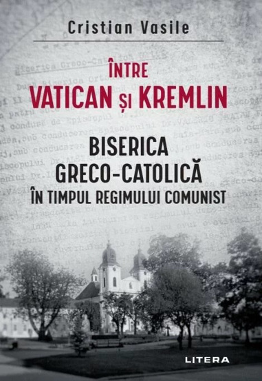 Carte Intre Vatican si Kremlin. Biserica Greco-Catolica editura Litera