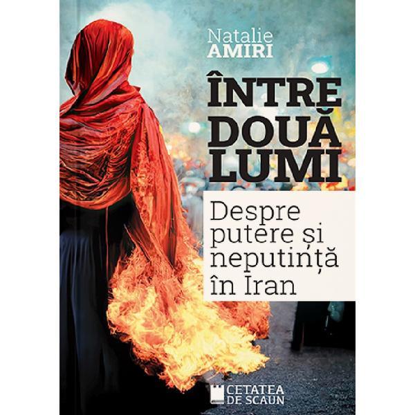 Carte Intre doua lumi. Despre putere si neputinta in Iran - Natalie Amiri
