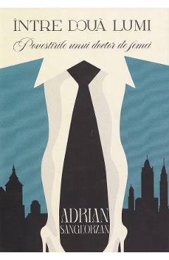 Carte Intre doua lumi. Povestirile unui doctor de femei - Adrian Sangeorzan editura Adrian Sangeorzan