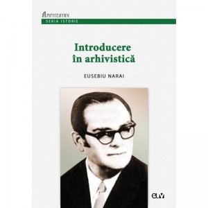 Carte Introducere in arhivistica Autor Eusebiu Narai
