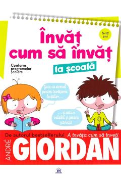 Carte Invat cum sa invat la scoala - Andre Giordan editura Invat Cum Sa Invat La Scoala Andre Giordan