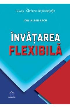 Carte Invatarea flexibila - Ion Albulescu editura Ion Albulescu