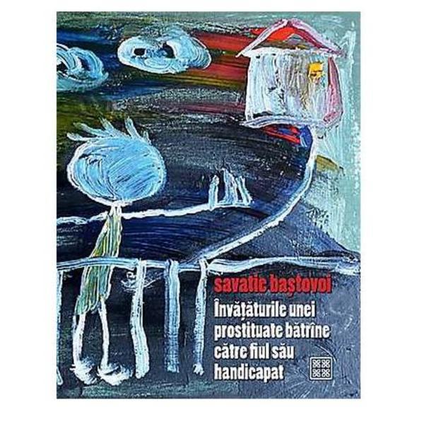 Carte Invataturile unei prostituate batrane catre fiul sau handicapat - Savatie Bastovoi