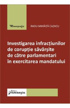 Carte Investigarea infractiunilor de coruptie savarsite de catre parlamentari in exercitarea mandatului - Radu-Mihaita Cazacu editura Radu Mihaita Cazacu