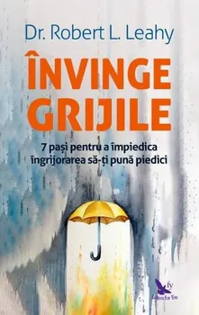 Carte Invinge grijile. 7 pasi pentru a impiedica ingrijorarea sa-ti puna piedici/Robert L.Leahy editura For You