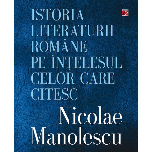 Carte Istoria Literaturii Romane Pe Intelesul Celor Care Citesc - Nicolae Manolescu