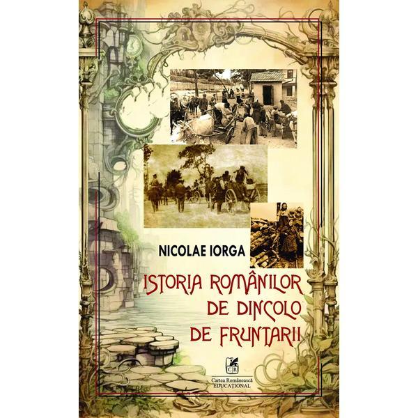 Carte Istoria Romanilor de dincolo de fruntarii - Nicolae Iorga