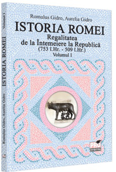 Carte Istoria Romei. Regalitatea de la Intemeiere la Republica (753 i.Hr. - 509 i.Hr.). Volumul I editura Universul Juridic
