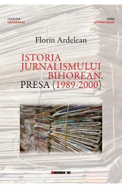 Carte Istoria jurnalismului bihorean. Presa (1989-2000) - Florin Ardelean editura Florin Ardelean
