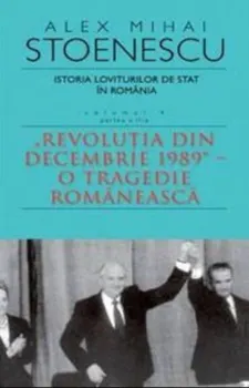 Carte Istoria loviturilor de stat in Romania. Revolutia din Decembrie 1989. O tragedie romaneasca. Volumul IV. Seria a II-a/Alex Mihai Stoenescu editura RAO