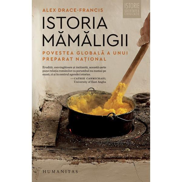 Carte Istoria mamaligii. Povestea globala a unui preparat national - Alex Drace-Francis