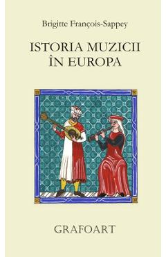 Carte Istoria muzicii in Europa - Brigitte Francois-Sappey editura Brigitte Francois Sappey