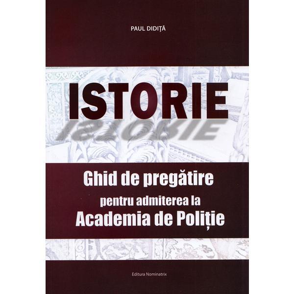 Carte Istorie. Ghid de pregatire pentru admiterea la Academia de Politie - Paul Didita