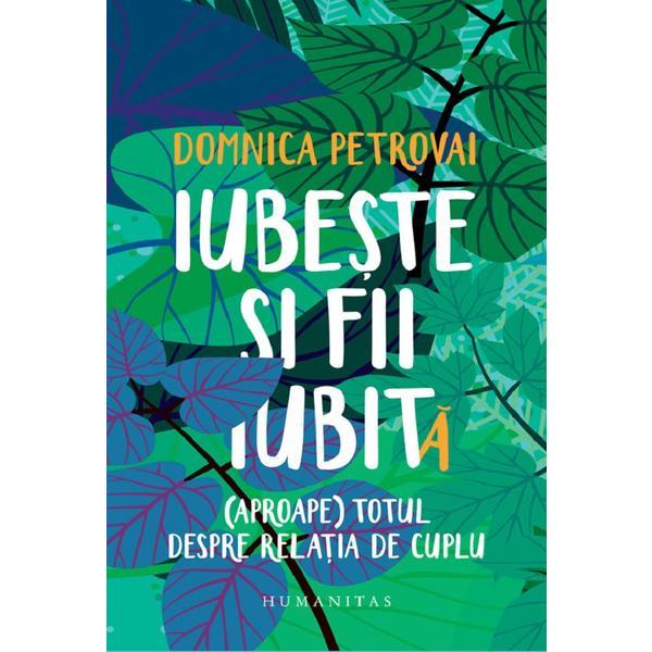 Carte Iubeste si fii iubit(a). (Aproape) totul despre relatia de cuplu - Domnica Petrovai
