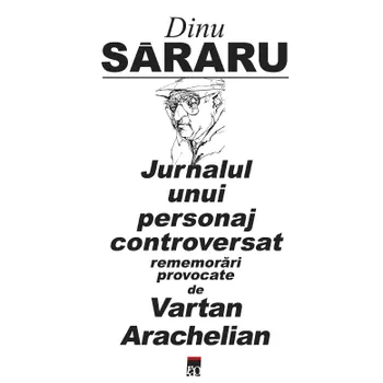 Carte Jurnalul unui personaj controversat. Rememorari provocate de Vartan Arachelian/Dinu Sararu editura RAO