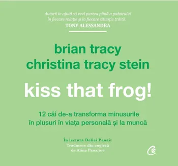 Carte Kiss that frog! 12 cai de-a transforma minusurile in plusuri in viata personala si la munca/Brian Tracy