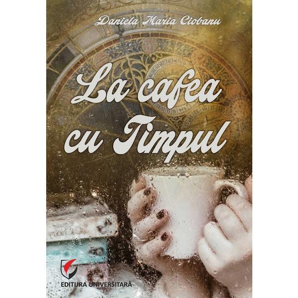 Carte La cafea cu Timpul - Daniela Maria Ciobanu