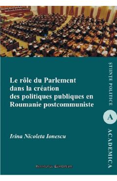 Carte Le role du parlement dans la creation des politiques publiques en Roumanie postcommuniste - Irina Nicoleta Ionescu editura Irina Nicoleta Ionescu