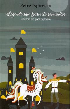 Carte Legende sau basmele romanilor - Petre Ispirescu editura Petre Ispirescu