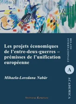 Carte Les projets economiques de l'entre-deux-guerres. Premisses de l'unification/Mihaela-Loredana Nabar editura Institutul European