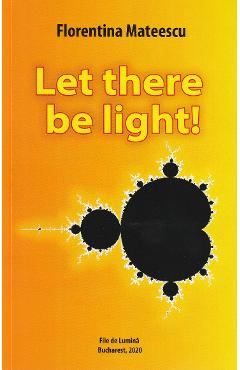 Carte Let there be light! - Florentina Mateescu editura Florentina Mateescu