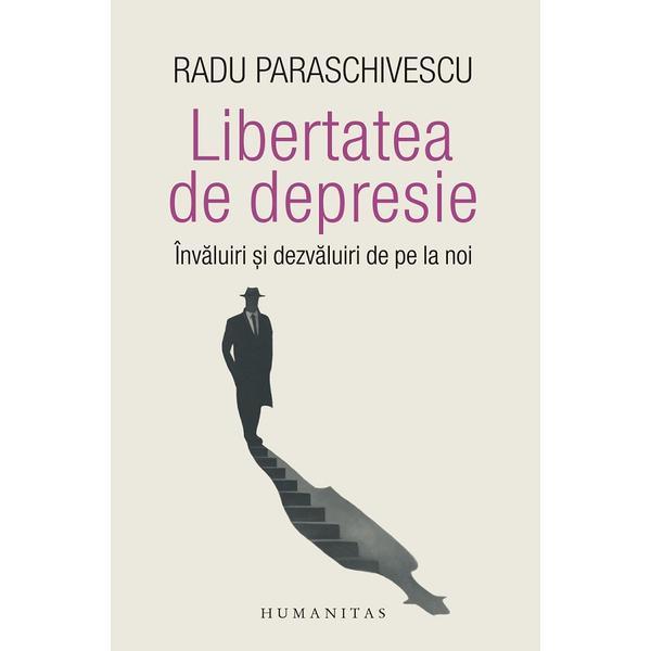 Carte Libertatea de depresie - Radu Paraschivescu